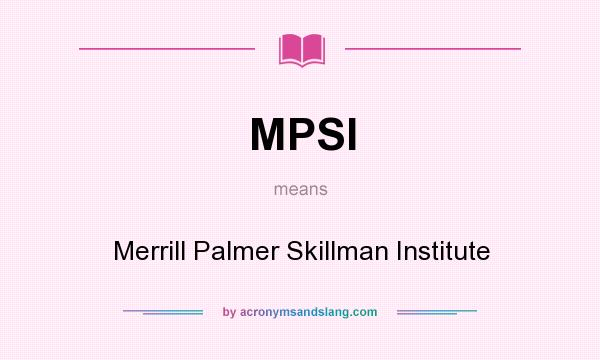 What does MPSI mean? It stands for Merrill Palmer Skillman Institute