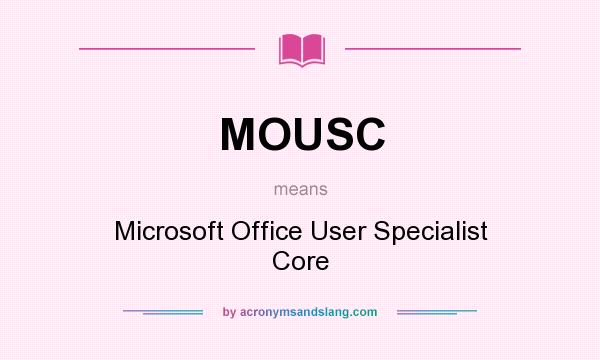 What does MOUSC mean? It stands for Microsoft Office User Specialist Core