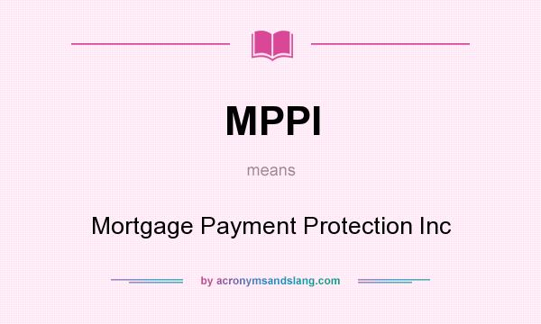 What does MPPI mean? It stands for Mortgage Payment Protection Inc
