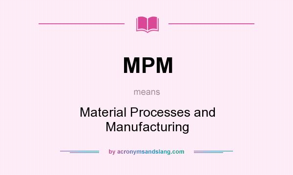 What does MPM mean? It stands for Material Processes and Manufacturing