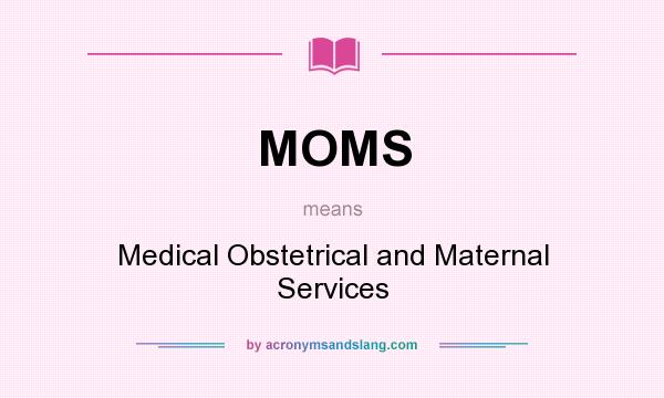 What does MOMS mean? It stands for Medical Obstetrical and Maternal Services