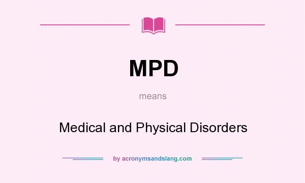 What does MPD mean? It stands for Medical and Physical Disorders