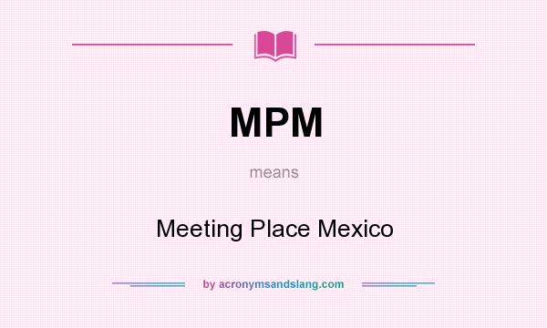 What does MPM mean? It stands for Meeting Place Mexico