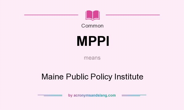 What does MPPI mean? It stands for Maine Public Policy Institute
