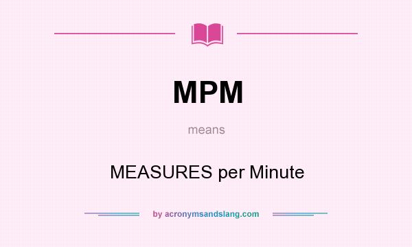 What does MPM mean? It stands for MEASURES per Minute