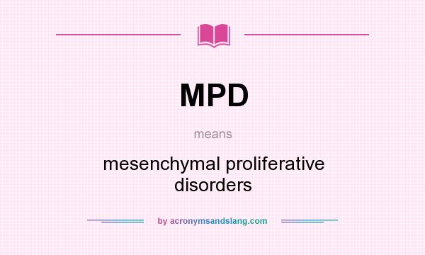 What does MPD mean? It stands for mesenchymal proliferative disorders