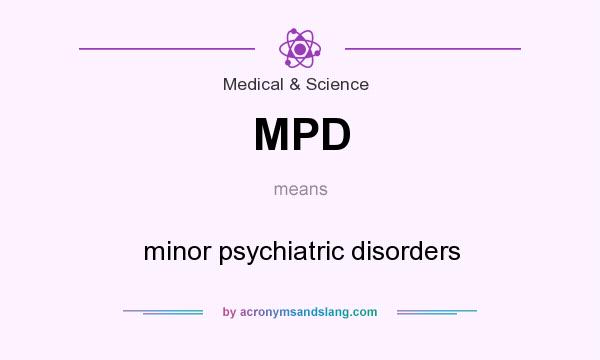 What does MPD mean? It stands for minor psychiatric disorders