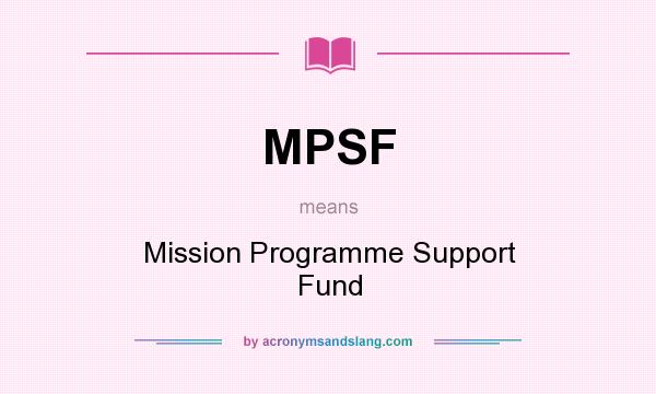 What does MPSF mean? It stands for Mission Programme Support Fund