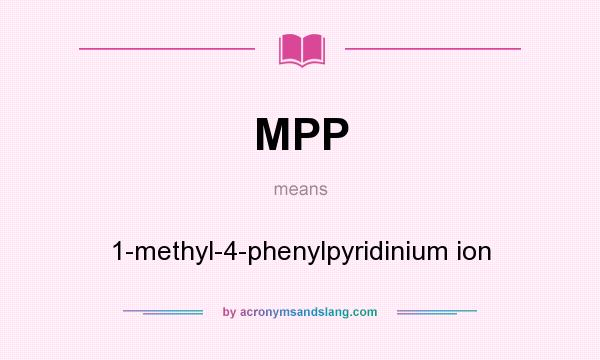 What does MPP mean? It stands for 1-methyl-4-phenylpyridinium ion