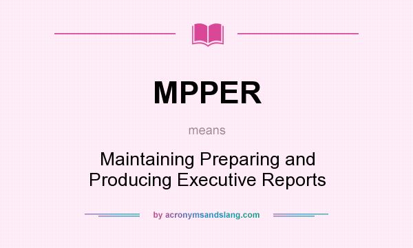 What does MPPER mean? It stands for Maintaining Preparing and Producing Executive Reports