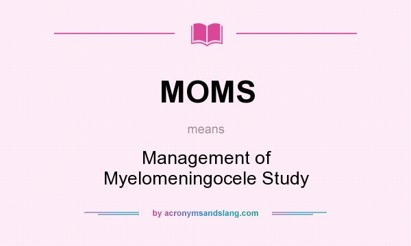 What does MOMS mean? It stands for Management of Myelomeningocele Study