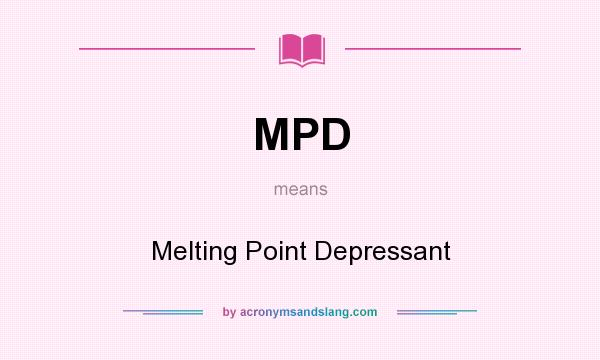 What does MPD mean? It stands for Melting Point Depressant
