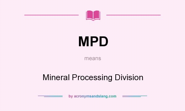 What does MPD mean? It stands for Mineral Processing Division