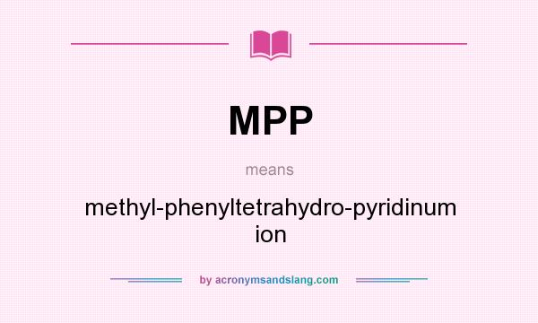 What does MPP mean? It stands for methyl-phenyltetrahydro-pyridinum ion