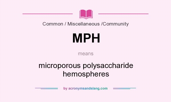 What does MPH mean? It stands for microporous polysaccharide hemospheres