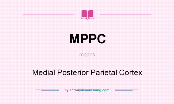 What does MPPC mean? It stands for Medial Posterior Parietal Cortex
