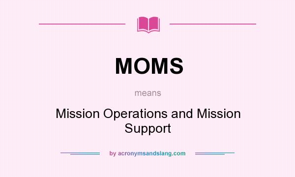What does MOMS mean? It stands for Mission Operations and Mission Support
