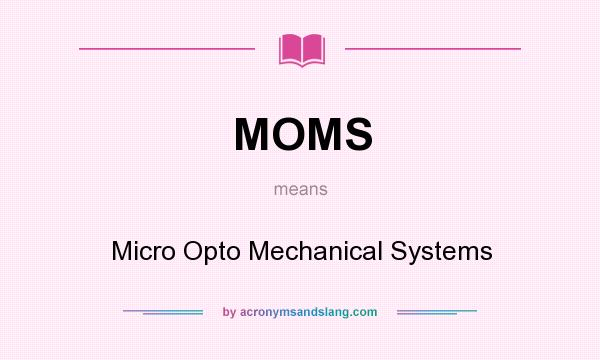 What does MOMS mean? It stands for Micro Opto Mechanical Systems
