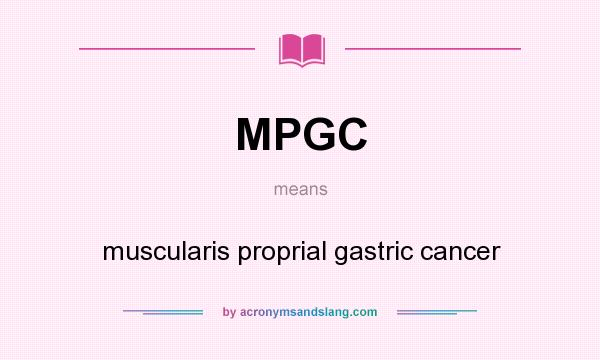 What does MPGC mean? It stands for muscularis proprial gastric cancer