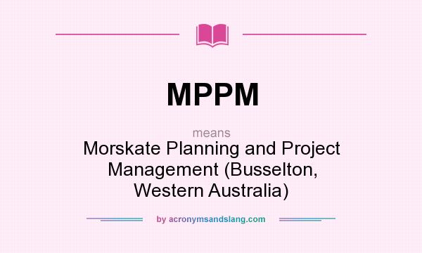 What does MPPM mean? It stands for Morskate Planning and Project Management (Busselton, Western Australia)