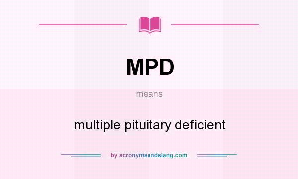 What does MPD mean? It stands for multiple pituitary deficient