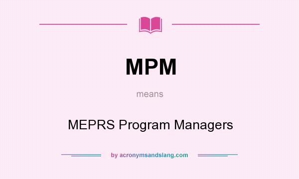 What does MPM mean? It stands for MEPRS Program Managers