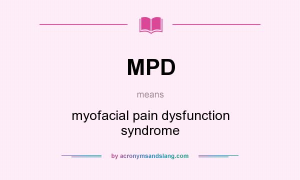What does MPD mean? It stands for myofacial pain dysfunction syndrome