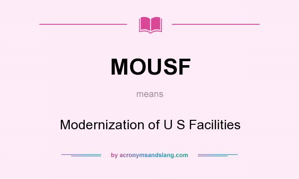 What does MOUSF mean? It stands for Modernization of U S Facilities