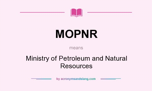 What does MOPNR mean? It stands for Ministry of Petroleum and Natural Resources