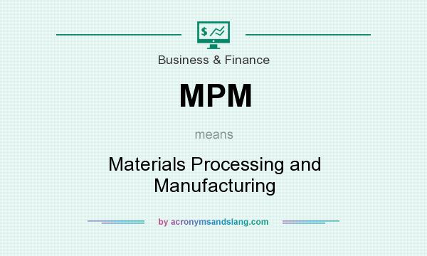 What does MPM mean? It stands for Materials Processing and Manufacturing