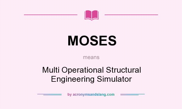 What does MOSES mean? It stands for Multi Operational Structural Engineering Simulator