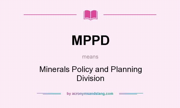 What does MPPD mean? It stands for Minerals Policy and Planning Division