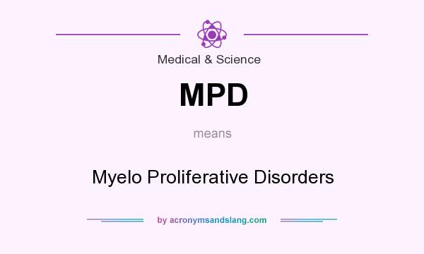 What does MPD mean? It stands for Myelo Proliferative Disorders