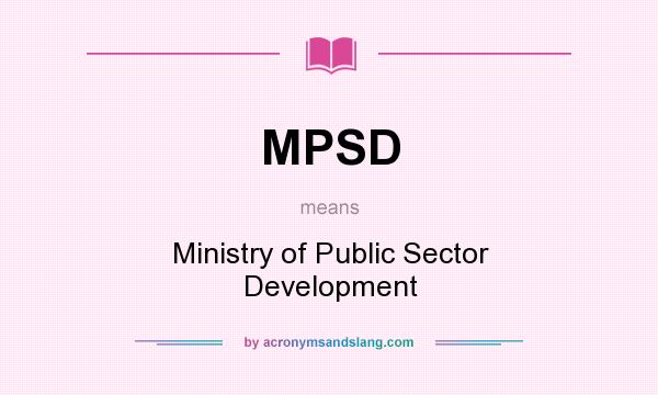 What does MPSD mean? It stands for Ministry of Public Sector Development