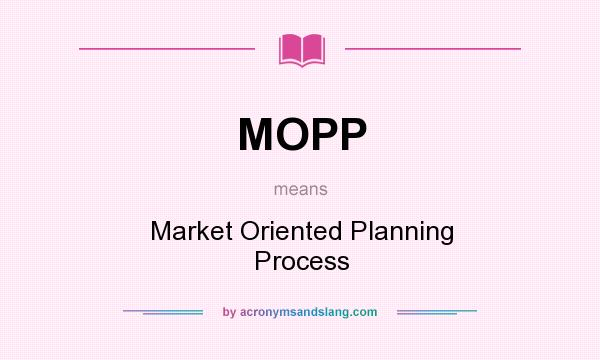 What does MOPP mean? It stands for Market Oriented Planning Process