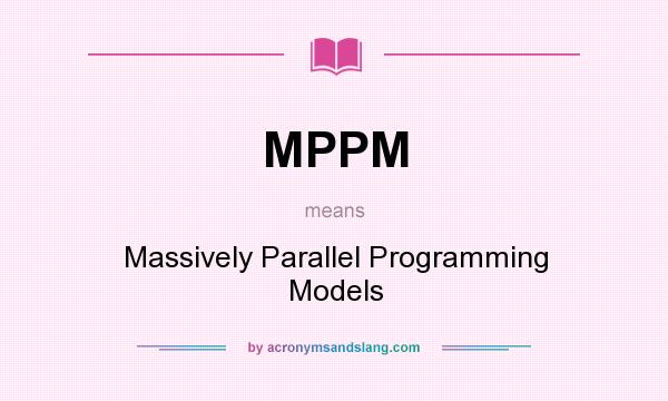 What does MPPM mean? It stands for Massively Parallel Programming Models