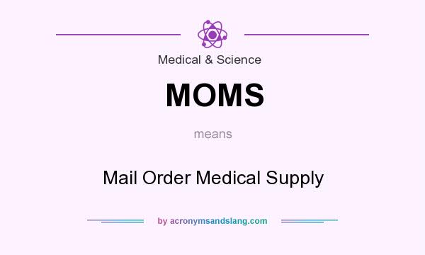 What does MOMS mean? It stands for Mail Order Medical Supply