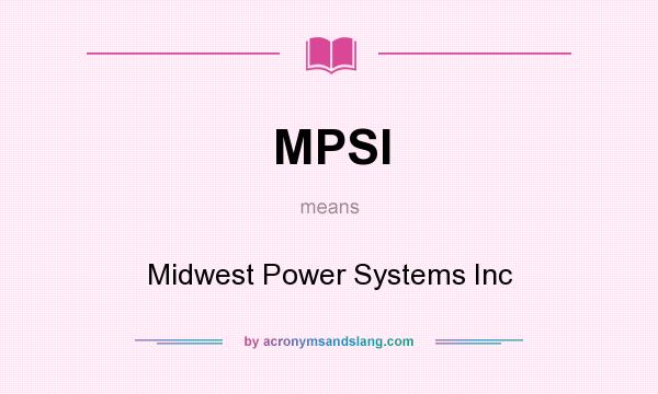 What does MPSI mean? It stands for Midwest Power Systems Inc