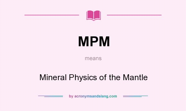 What does MPM mean? It stands for Mineral Physics of the Mantle