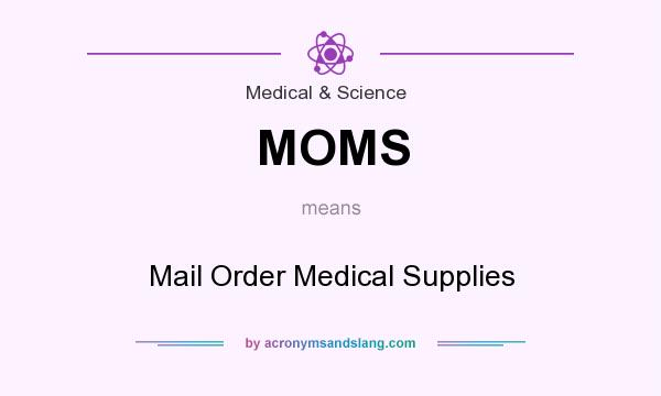 What does MOMS mean? It stands for Mail Order Medical Supplies