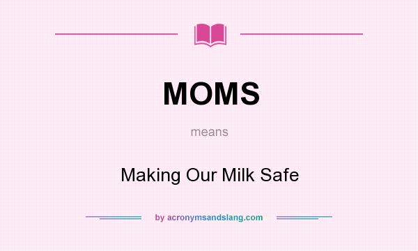 What does MOMS mean? It stands for Making Our Milk Safe