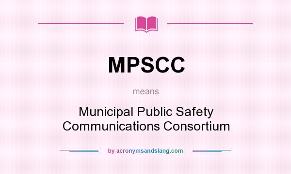 What does MPSCC mean? It stands for Municipal Public Safety Communications Consortium