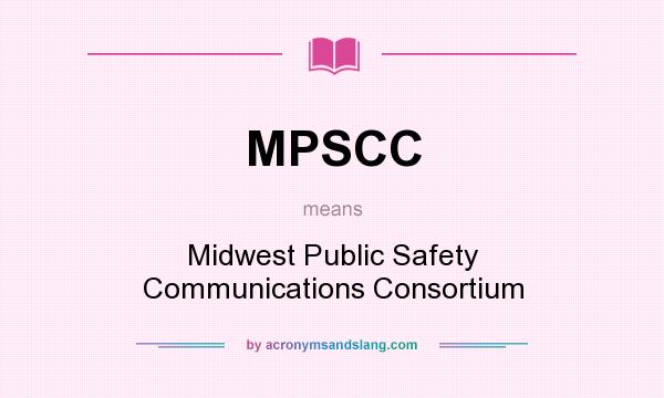 What does MPSCC mean? It stands for Midwest Public Safety Communications Consortium