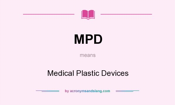 What does MPD mean? It stands for Medical Plastic Devices