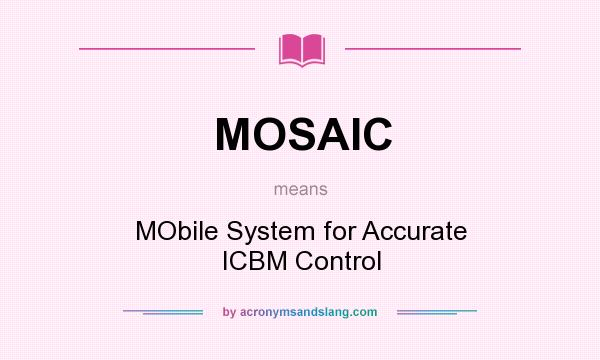 What does MOSAIC mean? It stands for MObile System for Accurate ICBM Control