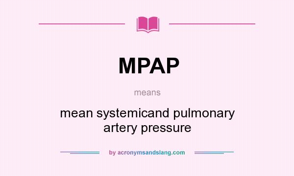 What does MPAP mean? It stands for mean systemicand pulmonary artery pressure
