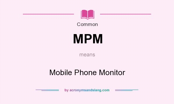 What does MPM mean? It stands for Mobile Phone Monitor