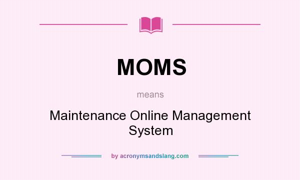 What does MOMS mean? It stands for Maintenance Online Management System
