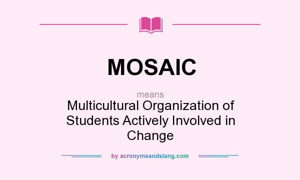 What does MOSAIC mean? It stands for Multicultural Organization of Students Actively Involved in Change