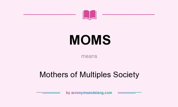 What does MOMS mean? It stands for Mothers of Multiples Society